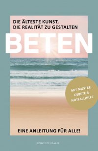 BETEN - Die älteste Kunst, die Realität zu gestalten - Eine Anleitung für alle - Renate de Graaff