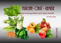 Früchte-Obst-Gemüse - Verwendung-Verwertung-Haltbar machen-Lagern-Vitalstoffe - Erwin Lewitzki