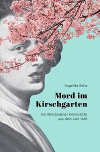 Mord im Kirschgarten - Ein Wiesbadener Kriminalfall aus dem Jahr 1485 - Angelika Beltz