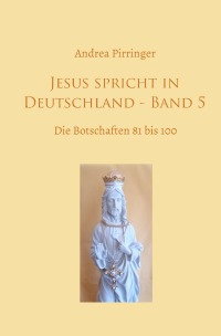 Jesus spricht in Deutschland - Band 5 - Die Botschaften 81 bis 100 - Andrea Pirringer
