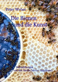 Die Bienen und die Kunst - Betrachtungen von der Antike bis zur Gegenwart - Peter Weber