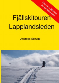 Fjällskitouren - Lapplandsleden - Eine neue Skiroute in Nordschweden - Andreas Schulte