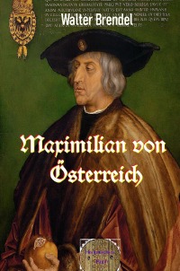 Maximilian von Öesterreich - Eine Biografie - Walter Brendel