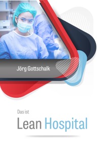 Das ist Lean Hospital - schlanke und agile Krankenhausführung - Jörg Gottschalk