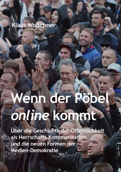 'Wenn der Pöbel online kommt: Über die Geschichte der Öffentlichkeit als Herrschafts-Kommunikation und die neuen Formen der Medien-Demokratie'-Cover
