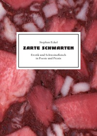 Zarte Schwarten - Erotik und Schweinefleisch in Poesie und Praxis - Stephan Eckel