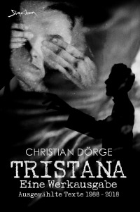 TRISTANA - EINE WERKAUSGABE - Ausgewählte Texte 1988 - 2018 - Christian Dörge, Christian Dörge