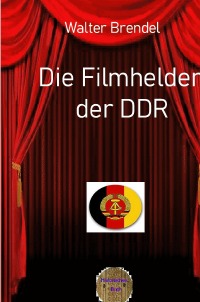 Die Filmhelden der DDR - Von der UFA zur DEFA und zum Fernsehen der DDR - Walter Brendel