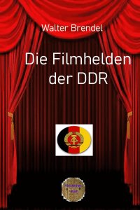 Die Filmhelden der DDR - Von der UFA zur DEFA und zum Fernsehen der DDR - Walter Brendel