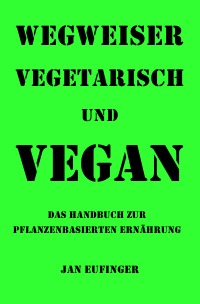 Wegweiser vegetarisch und vegan - Das Handbuch zur pflanzenbasierten Ernährung - Jan Eufinger