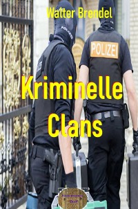 Kriminelle Clans - Verbrechen, Macht und Ehre - Walter Brendel