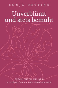Unverblümt und stets bemüht - Geschichten aus dem alltäglichen Familienwahnsinn - Sonja Oetting