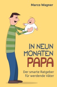 In neun Monaten Papa - Der smarte Ratgeber für werdende Väter - Marco Dr. Wagner