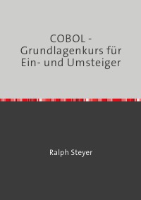 COBOL - Grundlagenkurs für Ein- und Umsteiger - von Ralph Steyer