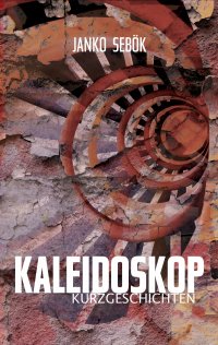 Kaleidoskop - Kurzgeschichten - Janko Sebök