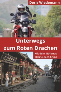 Unterwegs zum Roten Drachen - Mit dem Motorrad alleine nach China - Doris Wiedemann