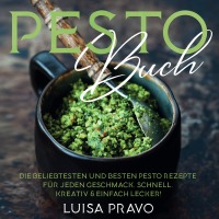 PESTO Buch - Die beliebtesten und besten Pesto Rezepte für jeden Geschmack. Schnell, kreativ & einfach lecker! - Luisa Pravo
