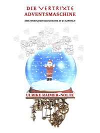 Die vertrixte Adventsmaschine - Eine Weihnachtsgeschichte in 24 Kapiteln - Ulrike Raimer-Nolte