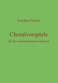 Choralvorspiele für den Gottesdienstlichen Gebrauch - Joachim Frisius, Joachim Frisius