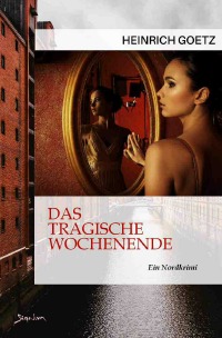 DAS TRAGISCHE WOCHENENDE - Ein Nordkrimi - Heinrich Goetz, Christian Dörge