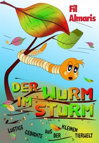 Der Wurm im Sturm - Lustige Gedichte aus der kleinen Tierwelt - Fil Almaris