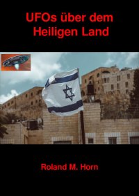 UFOs über dem Heiligen Land - UFO-Landungen im Heiligen Land und Mitternächtliche Explosion am israelischen Himmel auf Video gebannt - Roland M. Horn