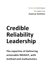 Credible Reliability Leadership, MANAGER Edition - The expertise of delivering actionable INSIGHT, with method and mathematics - Andrew Kelleher