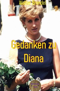 Gedanken zu Diana - Eine Erinnerung an die Königin der Herzen - Walter Brendel
