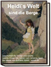 Heidi`s Welt sind die Berge - Geschichten für Kinder und solche- welche Kinder lieb haben von Johanna Spyri - Eckhard Toboll