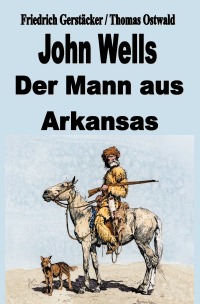 John Wells - der Mann aus Arkansas - Friedrich Gerstäcker, Thomas Ostwald