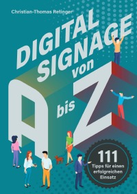Digital Signage von A bis Z - 111 Tipps für einen erfolgreichen Einsatz - Christian-Thomas Retinger