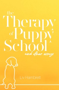 The Therapy of Puppy School and Other Essays - Liv Hambrett