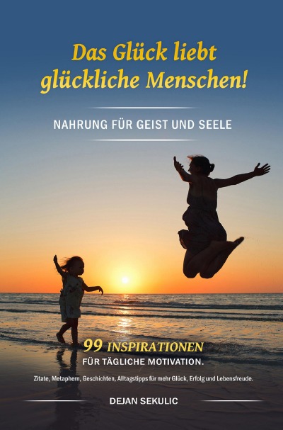 'Das Glück liebt glückliche Menschen! Nahrung für Geist und Seele. 99 Inspirationen für tägliche Motivation. Zitate, Metaphern, Geschichten, Alltagstipps für mehr Glück, Erfolg und Lebensfreude.'-Cover