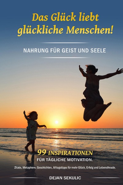 'Cover von Das Glück liebt glückliche Menschen! Nahrung für Geist und Seele. 99 Inspirationen für tägliche Motivation. Zitate, Metaphern, Geschichten, Alltagstipps für mehr Glück, Erfolg und Lebensfreude.'-Cover