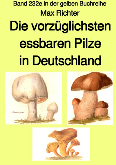'Cover von Die vorzüglichsten essbaren Pilze in Deutschland  –  Band 232e in der gelben Buchreihe –  Farbe – bei Jürgen Ruszkowski'-Cover