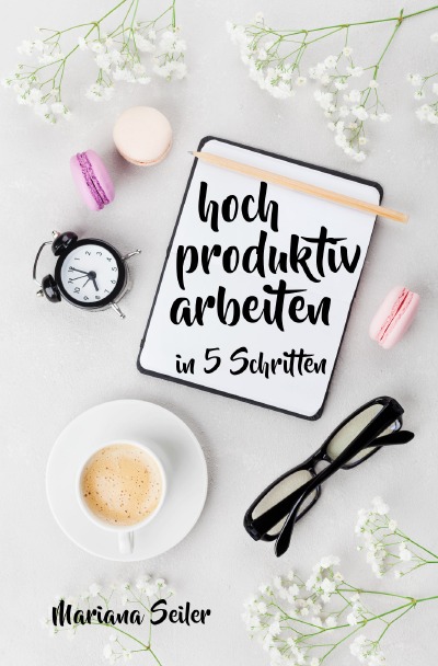 'Produktivität: 5 SCHRITTE ZU UNGEWÖHNLICH HOHER PRODUKTIVITÄT MIT DEM RICHTIGEN SELBSTMANAGEMENT! In 5 Schritten hoch produktiv arbeiten! (Produktivität steigern im Beruf)'-Cover