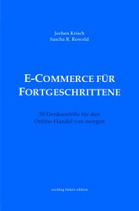 E-Commerce für Fortgeschrittene - 50 Denkanstöße für den Online-Handel von morgen - Jochen Krisch