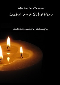 Licht und Schatten - Gedichte und Erzählungen - Michelle Klemm