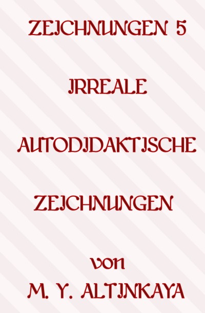 'ZEICHNUNGEN 5  IRREALE   AUTODIDAKTISCHE ZEICHNUNGEN von M. Y. ALTINKAYA'-Cover
