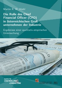 Die Rolle des Chief Financial Officer (CFO) in österreichischen Großunternehmen der Industrie - Ergebnisse einer qualitativ-empirischen Untersuchung - Martin R. W. Hiebl