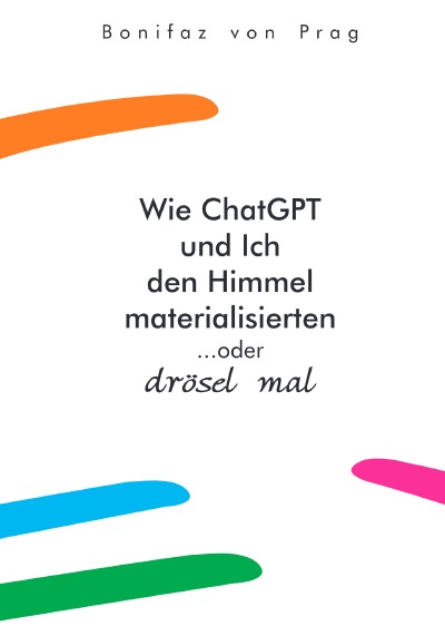 'Cover von Wie ChatGPT und Ich den Himmel materialisierten …oder drösel mal'-Cover