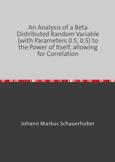 'Cover von An Analysis of a Beta Distributed Random Variable (with Parameters 0.5, 0.5) to the Power of Itself, allowing for Correlation'-Cover
