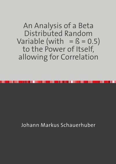 'Cover von An Analysis of a Beta Distributed Random Variable (with α = ß = 0.5) to the Power of Itself, allowing for Correlation'-Cover