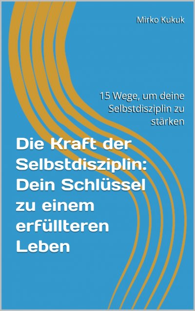 'Cover von Die Kraft der Selbstdisziplin: Dein Schlüssel zu einem erfüllteren Leben'-Cover