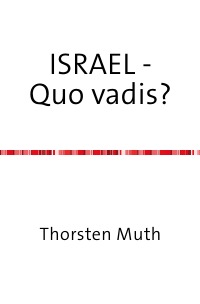 ISRAEL - Quo vadis? - Der Nahostkonflikt und (s)eine verzwickte Lösung - Thorsten Muth