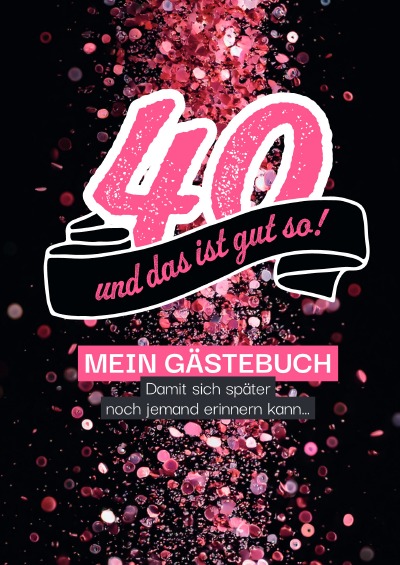 'Cover von 40 – und das ist gut so! Gästebuch , damit sich später auch noch jemand erinnern kann…'-Cover