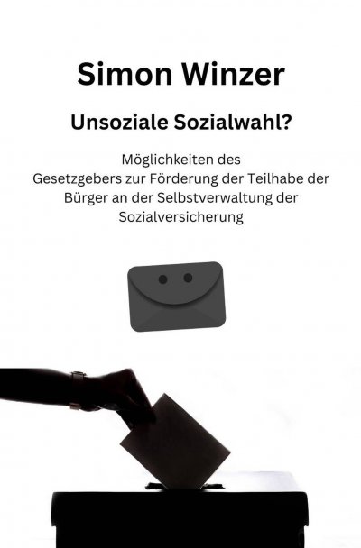 'Cover von Unsoziale Sozialwahl? Möglichkeiten des Gesetzgebers zur Förderung der Teilhabe der Bürger an der Selbstverwaltung der Sozialversicherung'-Cover
