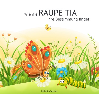 'Cover von Wie die Raupe Tia ihre Bestimmung findet'-Cover