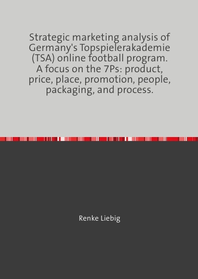 'Cover von Strategic marketing analysis of Germany’s Topspielerakademie (TSA) online football program. A focus on the 7Ps: product, price, place, promotion, people, packaging, and process.'-Cover