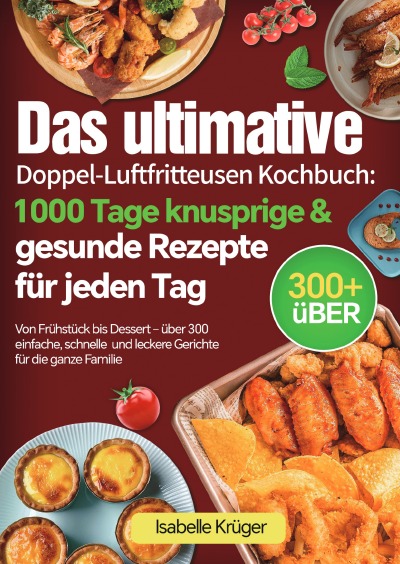 'Cover von Das ultimative Doppel-Luftfritteusen Kochbuch: 1000 Tage knusprige & gesunde Rezepte für jeden Tag'-Cover